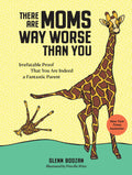There Are Moms Way Worse Than You: Irrefutable Proof That You Are Indeed a Fantastic Parent - Ingram