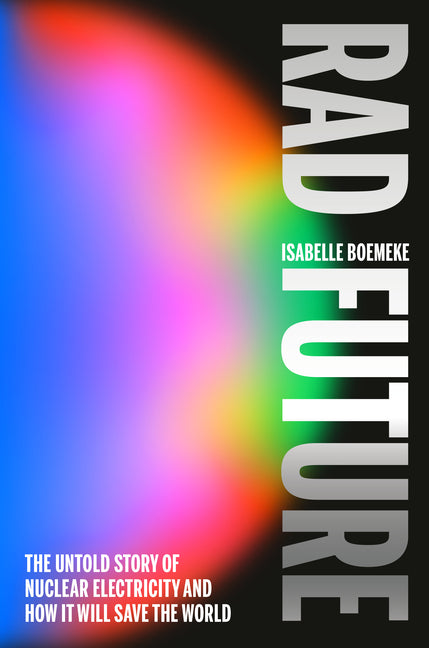 Rad Future: The Untold Story of Nuclear Electricity and How It Will Save the World - Ingram
