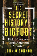 The Secret History of Bigfoot: Field Notes on a North American Monster - Ingram
