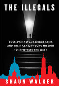 The Illegals: Russia's Most Audacious Spies and Their Century-Long Mission to Infiltrate the West - Ingram