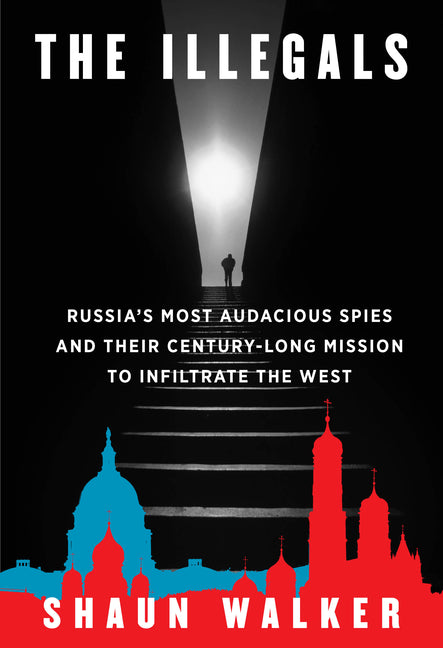 The Illegals: Russia's Most Audacious Spies and Their Century-Long Mission to Infiltrate the West - Ingram