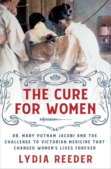 The Cure for Women: Dr. Mary Putnam Jacobi and the Challenge to Victorian Medicine That Changed Women's Lives Forever - Ingram