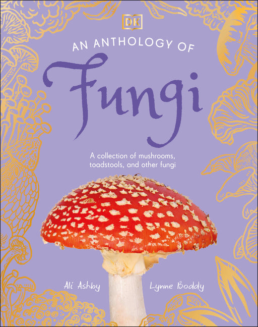 An Anthology of Fungi: A Collection of Mushrooms, Toadstools and Other Fungi - Ingram