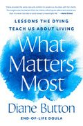 What Matters Most: Lessons the Dying Teach Us about Living - Ingram