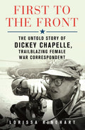 First to the Front: The Untold Story of Dickey Chapelle, Trailblazing Female War Correspondent - Ingram