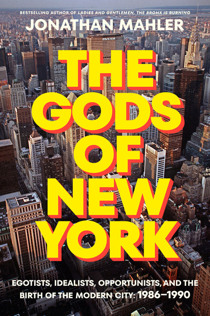 The Gods of New York: Egotists, Idealists, Opportunists, and the Birth of the Modern City: 1986-1990 - Ingram