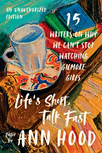 Life's Short, Talk Fast: Fifteen Writers on Why We Can't Stop Watching Gilmore Girls (An Unauthorized) - Ingram