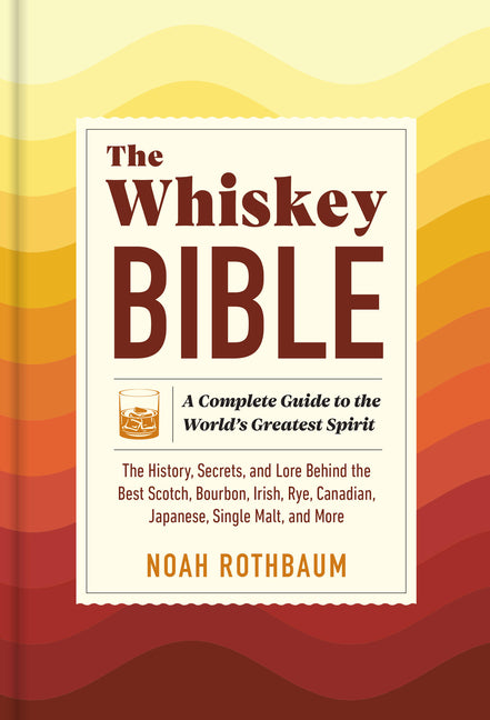 The Whiskey Bible: A Complete Guide to the World's Greatest Spirit (the History, Secrets, and Lore Behind the Best Scotch, Bourbon, Irish, Rye, Canadian, - Ingram