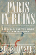Paris in Ruins: Love, War, and the Birth of Impressionism - Ingram