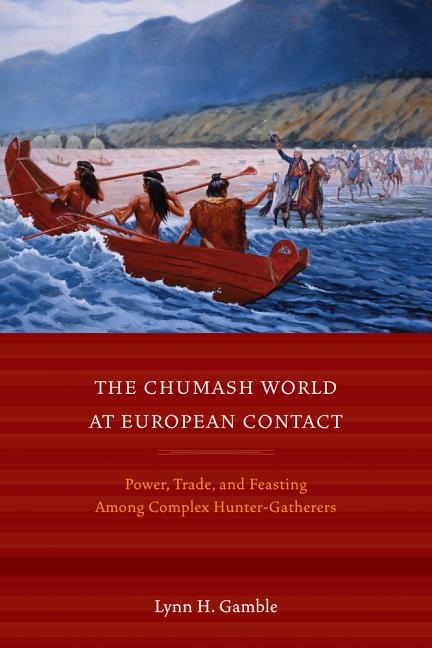 The Chumash World at European Contact: Power, Trade, and Feasting Among Complex Hunter-Gatherers - Ingram