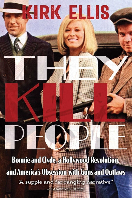 They Kill People: Bonnie and Clyde, a Hollywood Revolution, and America's Obsession with Guns and Outlaws - Ingram