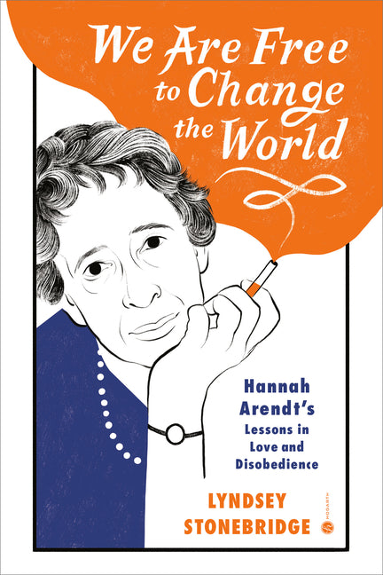 We Are Free to Change the World: Hannah Arendt's Lessons in Love and Disobedience - Ingram