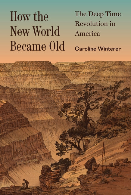 How the New World Became Old: The Deep Time Revolution in America - Ingram