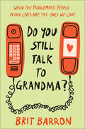Do You Still Talk to Grandma?: When the Problematic People in Our Lives Are the Ones We Love - Ingram