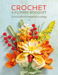 Crochet a Flower Bouquet: 35 Crochet Patterns for Handmade Flowers and Foliage - Ingram
