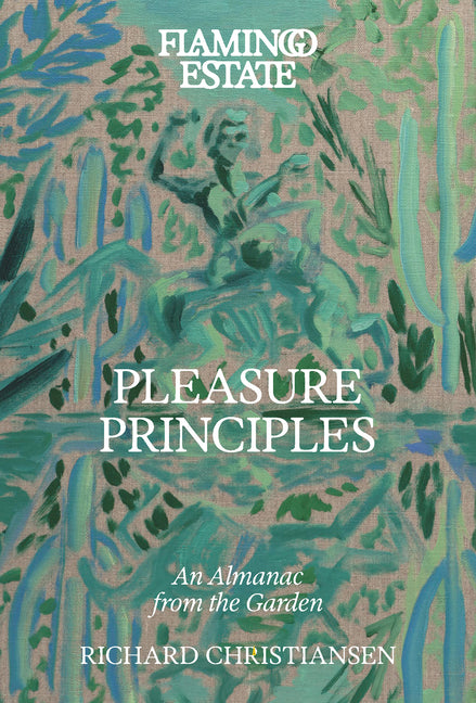 Flamingo Estate Pleasure Principles: An Almanac from the Garden - Ingram