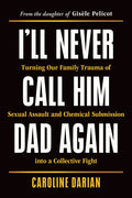 I'll Never Call Him Dad Again: Turning Our Family Trauma of Sexual Assault and Chemical Submission Into a Collective Fight - Ingram