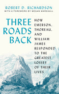 Three Roads Back: How Emerson, Thoreau, and William James Responded to the Greatest Losses of Their Lives - Ingram