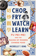Chop Fry Watch Learn: Fu Pei-Mei and the Making of Modern Chinese Food - Ingram