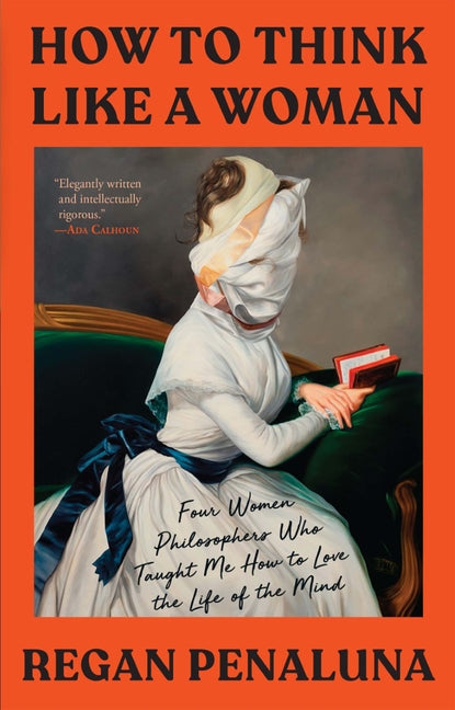 How to Think Like a Woman: Four Women Philosophers Who Taught Me How to Love the Life of the Mind - Ingram